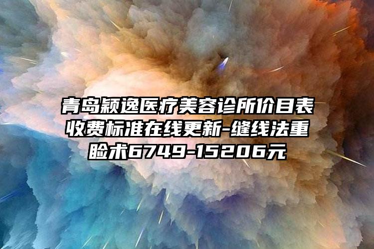 青岛颖逸医疗美容诊所价目表收费标准在线更新-缝线法重睑术6749-15206元