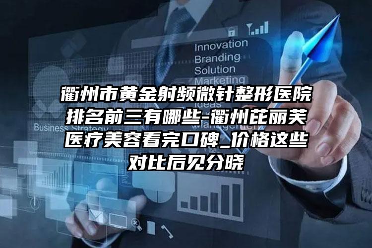 衢州市黄金射频微针整形医院排名前三有哪些-衢州芘丽芙医疗美容看完口碑_价格这些对比后见分晓