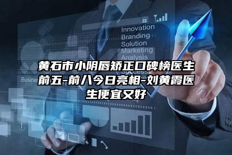 黄石市小阴唇矫正口碑榜医生前五-前八今日亮相-刘黄霞医生便宜又好