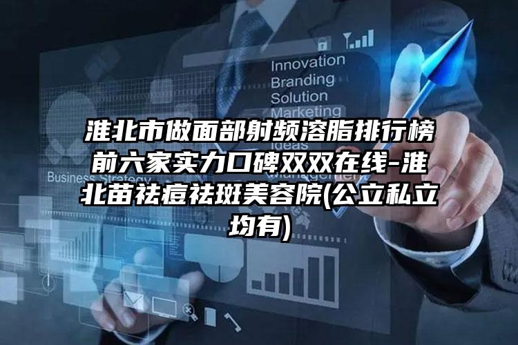 淮北市做面部射频溶脂排行榜前六家实力口碑双双在线-淮北苗祛痘祛斑美容院(公立私立均有)
