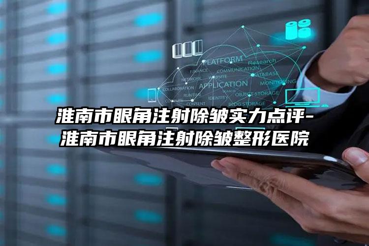 淮南市眼角注射除皱实力点评-淮南市眼角注射除皱整形医院
