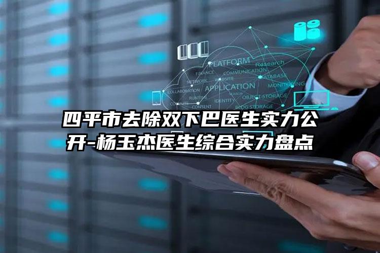 四平市去除双下巴医生实力公开-杨玉杰医生综合实力盘点