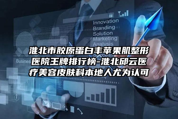淮北市胶原蛋白丰苹果肌整形医院王牌排行榜-淮北邱云医疗美容皮肤科本地人尤为认可