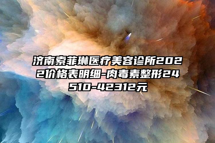 济南索菲琳医疗美容诊所2022价格表明细-肉毒素整形24510-42312元