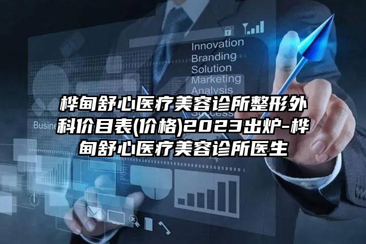 桦甸舒心医疗美容诊所整形外科价目表(价格)2023出炉-桦甸舒心医疗美容诊所医生