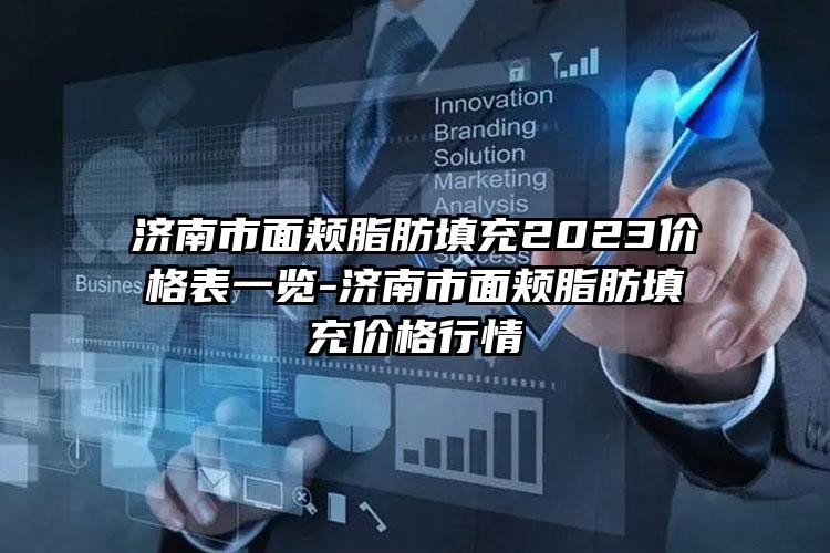 济南市面颊脂肪填充2023价格表一览-济南市面颊脂肪填充价格行情
