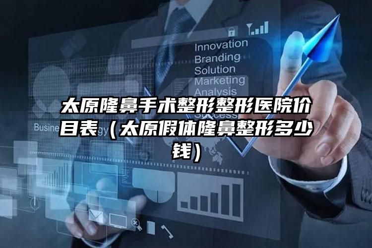 太原隆鼻手术整形整形医院价目表（太原假体隆鼻整形多少钱）