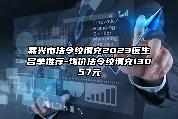 嘉兴市法令纹填充2023医生名单推荐-均价法令纹填充13057元