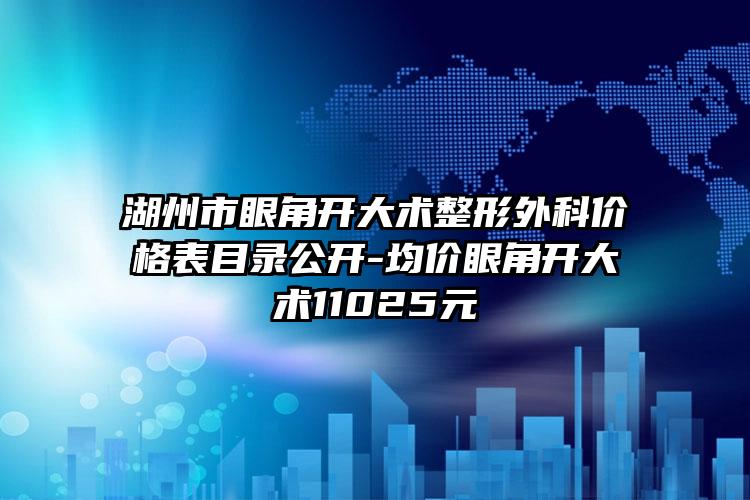 湖州市眼角开大术整形外科价格表目录公开-均价眼角开大术11025元