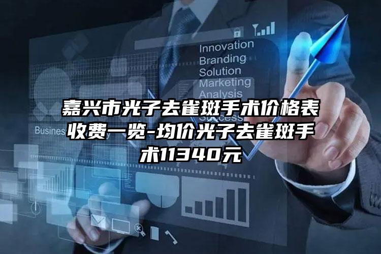 嘉兴市光子去雀斑手术价格表收费一览-均价光子去雀斑手术11340元