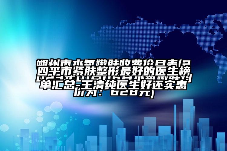 四平市紧肤整形最好的医生榜单汇总-王清纯医生好还实惠