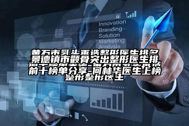 景德镇市颧骨突出整形医生排前十榜单分享-何林华医生上榜