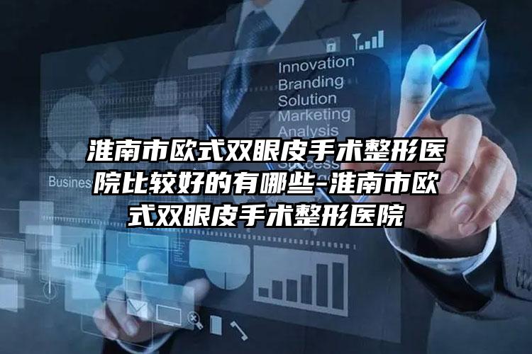 淮南市欧式双眼皮手术整形医院比较好的有哪些-淮南市欧式双眼皮手术整形医院