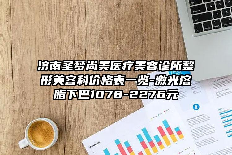 济南圣梦尚美医疗美容诊所整形美容科价格表一览-激光溶脂下巴1078-2276元