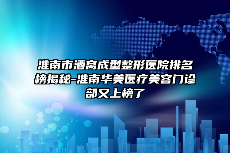 淮南市酒窝成型整形医院排名榜揭秘-淮南华美医疗美容门诊部又上榜了