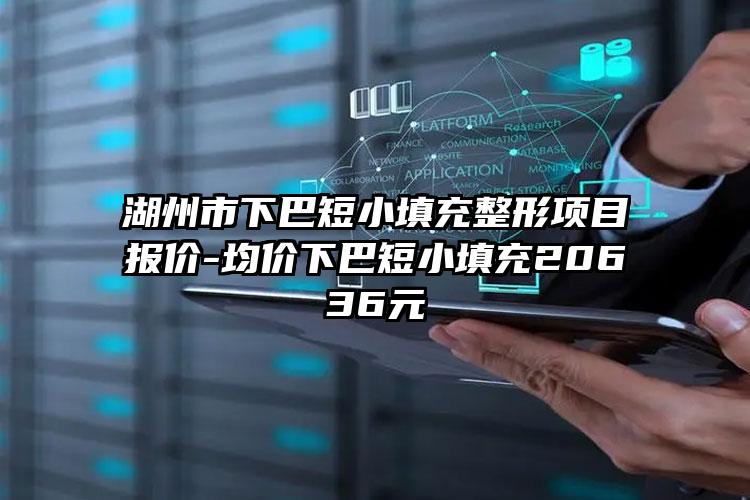 湖州市下巴短小填充整形项目报价-均价下巴短小填充20636元