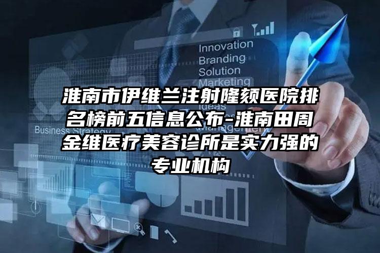 淮南市伊维兰注射隆颏医院排名榜前五信息公布-淮南田周金维医疗美容诊所是实力强的专业机构